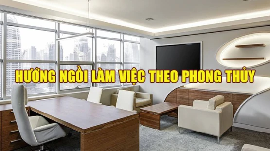 Hướng ngồi làm việc theo phong thủy mà bạn CẦN BIẾT