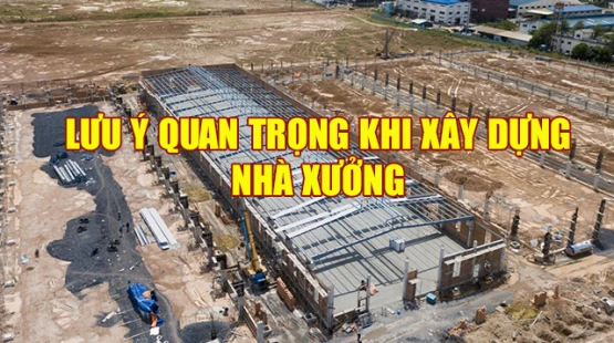 Xây Dựng Nhà Xưởng Cần Lưu Ý Điều Gì?